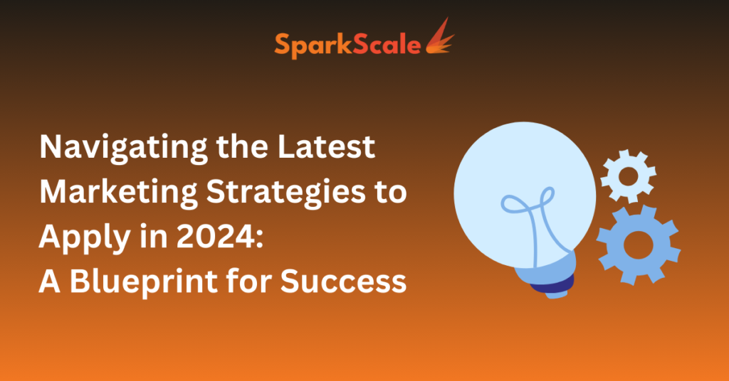 Navigating the Latest Marketing Strategies to Apply in 2024: A Blueprint for Success